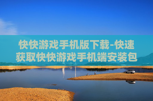 快快游戏手机版下载-快速获取快快游戏手机端安装包 快快游戏手机版下载-快速获取快快游戏手机端安装包