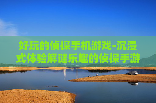 好玩的侦探手机游戏-沉浸式体验解谜乐趣的侦探手游 好玩的侦探手机游戏-沉浸式体验解谜乐趣的侦探手游