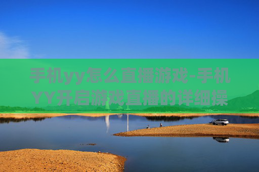 手机yy怎么直播游戏-手机YY开启游戏直播的详细操作方法 手机yy怎么直播游戏-手机YY开启游戏直播的详细操作方法