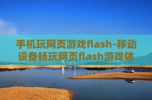 手机玩网页游戏flash-移动设备畅玩网页flash游戏体验