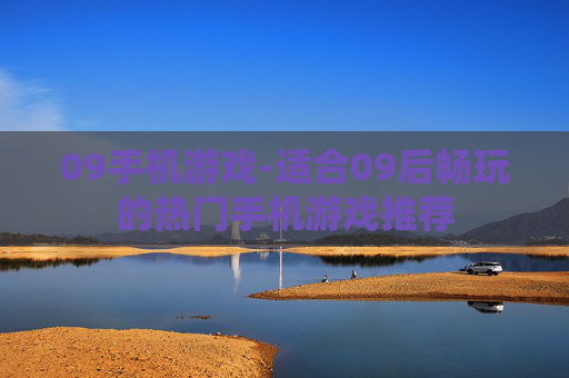 09手机游戏-适合09后畅玩的热门手机游戏推荐 09手机游戏-适合09后畅玩的热门手机游戏推荐
