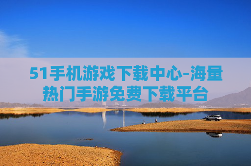 51手机游戏下载中心-海量热门手游免费下载平台 51手机游戏下载中心-海量热门手游免费下载平台