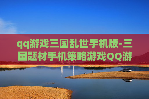 qq游戏三国乱世手机版-三国题材手机策略游戏QQ游戏版体验 qq游戏三国乱世手机版-三国题材手机策略游戏QQ游戏版体验