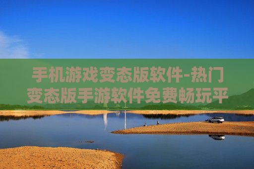 手机游戏变态版软件-热门变态版手游软件免费畅玩平台