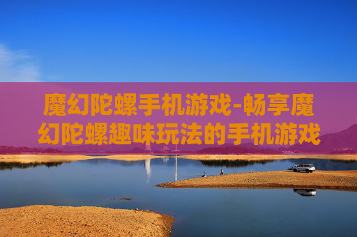 魔幻陀螺手机游戏-畅享魔幻陀螺趣味玩法的手机游戏体验