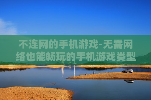不连网的手机游戏-无需网络也能畅玩的手机游戏类型 不连网的手机游戏-无需网络也能畅玩的手机游戏类型