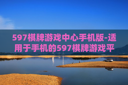 597棋牌游戏中心手机版-适用于手机的597棋牌游戏平台版本