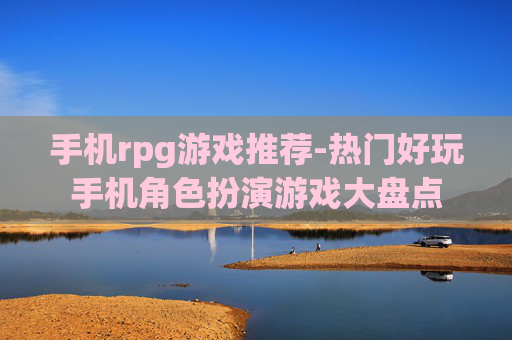 手机rpg游戏推荐-热门好玩手机角色扮演游戏大盘点 手机rpg游戏推荐-热门好玩手机角色扮演游戏大盘点