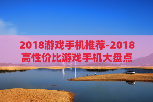 2018游戏手机推荐-2018高性价比游戏手机大盘点
