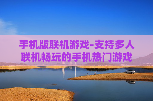 手机版联机游戏-支持多人联机畅玩的手机热门游戏