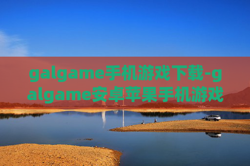 galgame手机游戏下载-galgame安卓苹果手机游戏免费下载渠道 galgame手机游戏下载-galgame安卓苹果手机游戏免费下载渠道