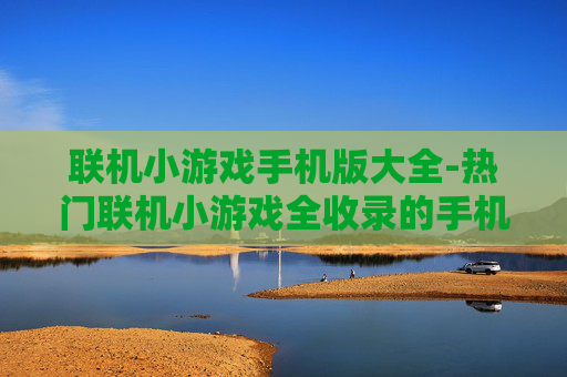 联机小游戏手机版大全-热门联机小游戏全收录的手机版资源 联机小游戏手机版大全-热门联机小游戏全收录的手机版资源
