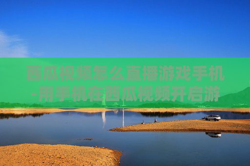西瓜视频怎么直播游戏手机-用手机在西瓜视频开启游戏直播的方法