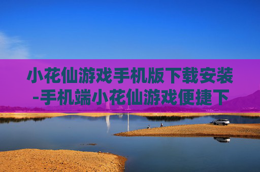 小花仙游戏手机版下载安装-手机端小花仙游戏便捷下载与安装途径 小花仙游戏手机版下载安装-手机端小花仙游戏便捷下载与安装途径