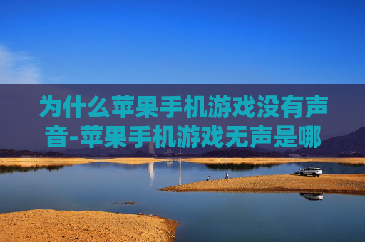 为什么苹果手机游戏没有声音-苹果手机游戏无声是哪些因素所致