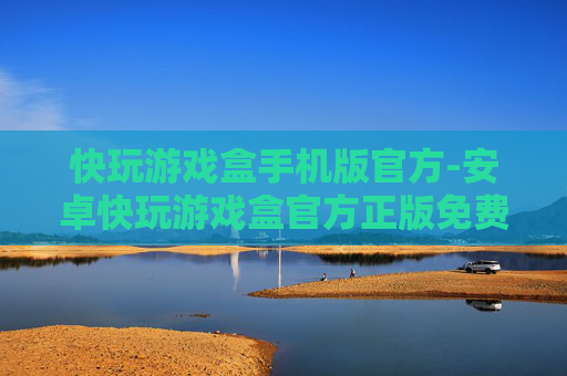 快玩游戏盒手机版官方-安卓快玩游戏盒官方正版免费下载