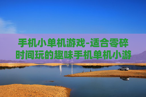 手机小单机游戏-适合零碎时间玩的趣味手机单机小游戏