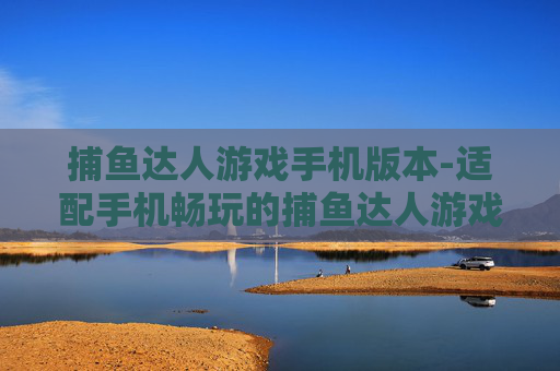捕鱼达人游戏手机版本-适配手机畅玩的捕鱼达人游戏新体验