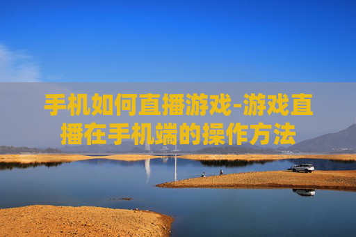 手机如何直播游戏-游戏直播在手机端的操作方法 手机如何直播游戏-游戏直播在手机端的操作方法