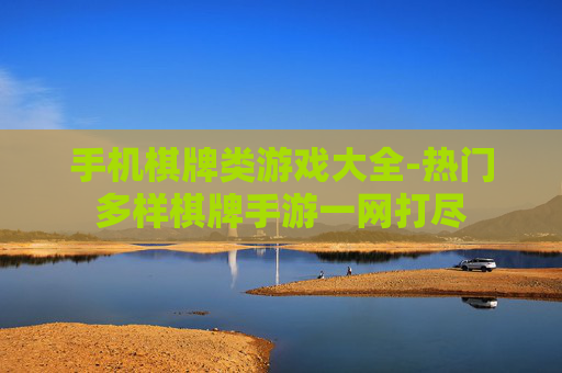 手机棋牌类游戏大全-热门多样棋牌手游一网打尽 手机棋牌类游戏大全-热门多样棋牌手游一网打尽