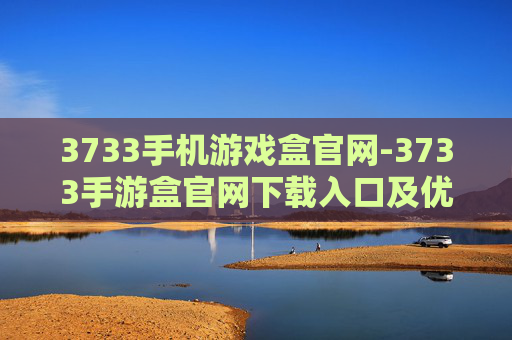 3733手机游戏盒官网-3733手游盒官网下载入口及优势解析