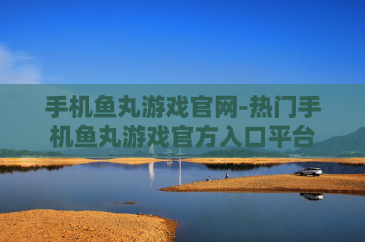 手机鱼丸游戏官网-热门手机鱼丸游戏官方入口平台 手机鱼丸游戏官网-热门手机鱼丸游戏官方入口平台