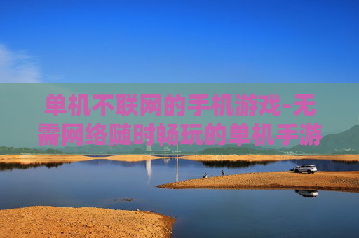 单机不联网的手机游戏-无需网络随时畅玩的单机手游