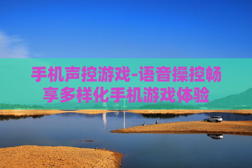 手机声控游戏-语音操控畅享多样化手机游戏体验