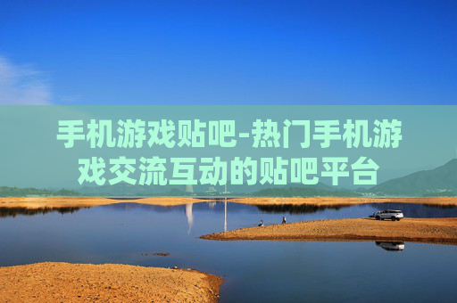 手机游戏贴吧-热门手机游戏交流互动的贴吧平台 手机游戏贴吧-热门手机游戏交流互动的贴吧平台