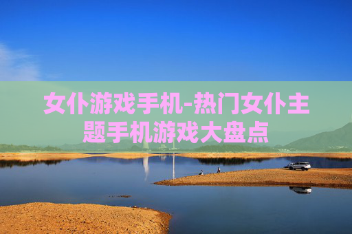 女仆游戏手机-热门女仆主题手机游戏大盘点 女仆游戏手机-热门女仆主题手机游戏大盘点
