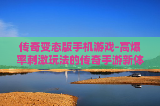 传奇变态版手机游戏-高爆率刺激玩法的传奇手游新体验 传奇变态版手机游戏-高爆率刺激玩法的传奇手游新体验