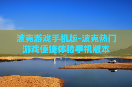 波克游戏手机版-波克热门游戏便捷体验手机版本 波克游戏手机版-波克热门游戏便捷体验手机版本