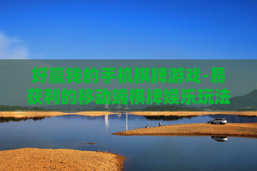 好赢钱的手机棋牌游戏-易获利的移动端棋牌娱乐玩法 好赢钱的手机棋牌游戏-易获利的移动端棋牌娱乐玩法