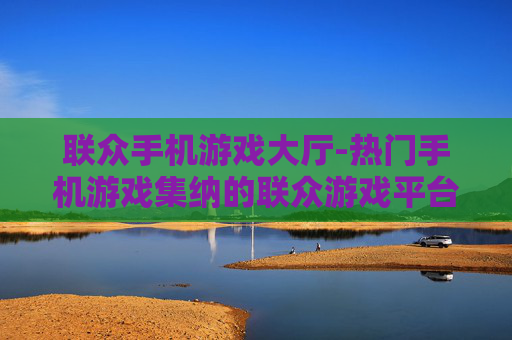 联众手机游戏大厅-热门手机游戏集纳的联众游戏平台 联众手机游戏大厅-热门手机游戏集纳的联众游戏平台
