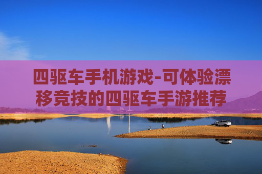 四驱车手机游戏-可体验漂移竞技的四驱车手游推荐 四驱车手机游戏-可体验漂移竞技的四驱车手游推荐