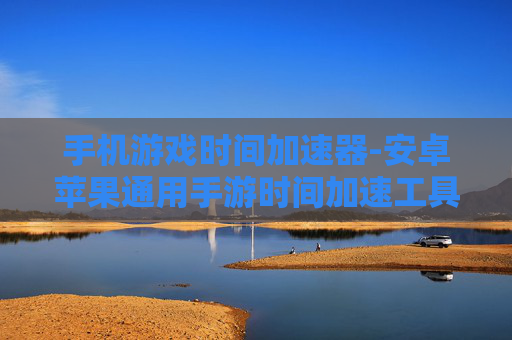 手机游戏时间加速器-安卓苹果通用手游时间加速工具
