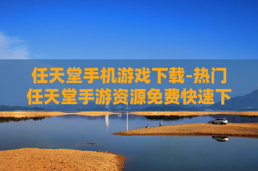 任天堂手机游戏下载-热门任天堂手游资源免费快速下载途径 任天堂手机游戏下载-热门任天堂手游资源免费快速下载途径