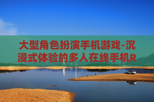 大型角色扮演手机游戏-沉浸式体验的多人在线手机RPG游戏