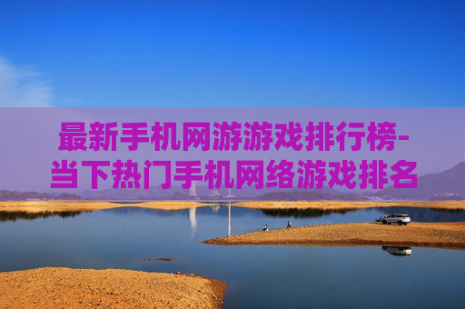 最新手机网游游戏排行榜-当下热门手机网络游戏排名情况 最新手机网游游戏排行榜-当下热门手机网络游戏排名情况