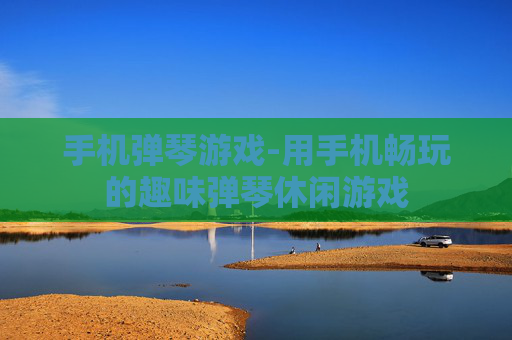 手机弹琴游戏-用手机畅玩的趣味弹琴休闲游戏