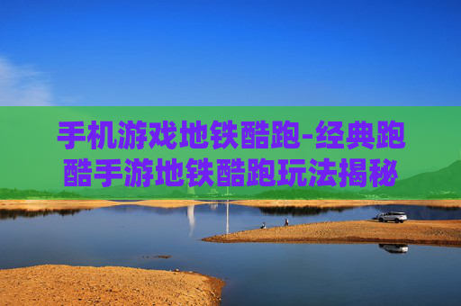 手机游戏地铁酷跑-经典跑酷手游地铁酷跑玩法揭秘