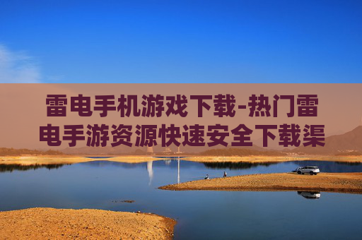 雷电手机游戏下载-热门雷电手游资源快速安全下载渠道