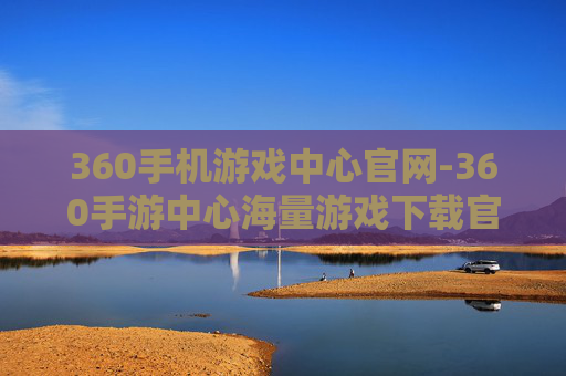 360手机游戏中心官网-360手游中心海量游戏下载官方平台