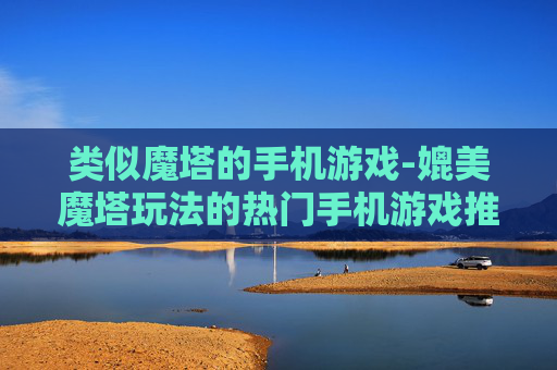 类似魔塔的手机游戏-媲美魔塔玩法的热门手机游戏推荐