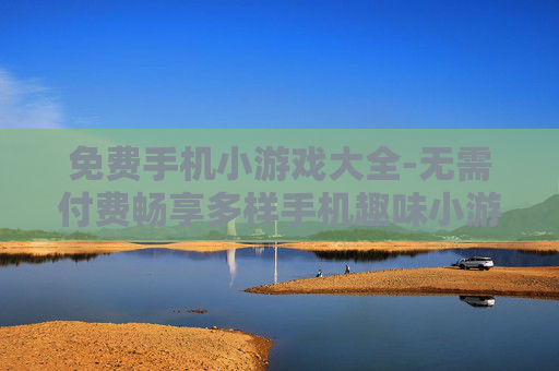 免费手机小游戏大全-无需付费畅享多样手机趣味小游戏 免费手机小游戏大全-无需付费畅享多样手机趣味小游戏