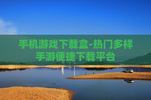 手机游戏下载盒-热门多样手游便捷下载平台 手机游戏下载盒-热门多样手游便捷下载平台