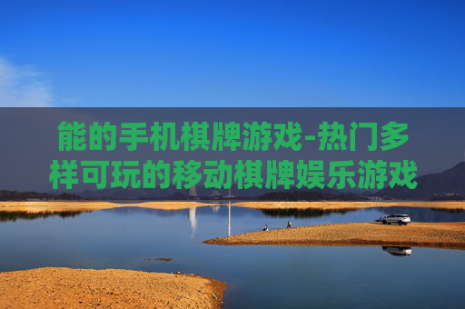 能的手机棋牌游戏-热门多样可玩的移动棋牌娱乐游戏 能的手机棋牌游戏-热门多样可玩的移动棋牌娱乐游戏