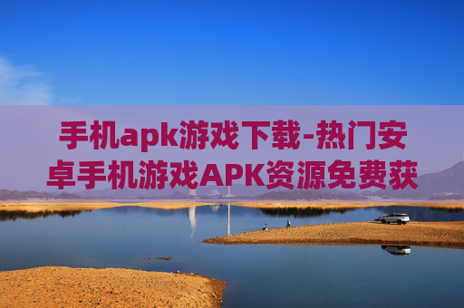 手机apk游戏下载-热门安卓手机游戏APK资源免费获取