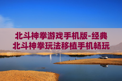 北斗神拳游戏手机版-经典北斗神拳玩法移植手机畅玩体验