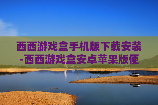 西西游戏盒手机版下载安装-西西游戏盒安卓苹果版便捷下载途径